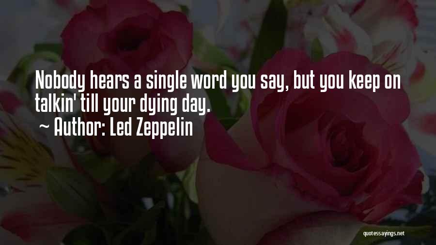 Led Zeppelin Quotes: Nobody Hears A Single Word You Say, But You Keep On Talkin' Till Your Dying Day.
