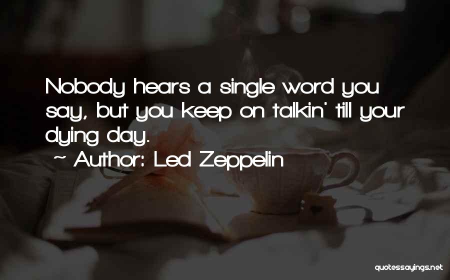 Led Zeppelin Quotes: Nobody Hears A Single Word You Say, But You Keep On Talkin' Till Your Dying Day.