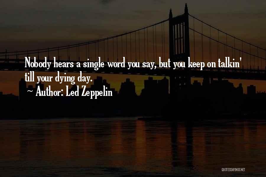 Led Zeppelin Quotes: Nobody Hears A Single Word You Say, But You Keep On Talkin' Till Your Dying Day.