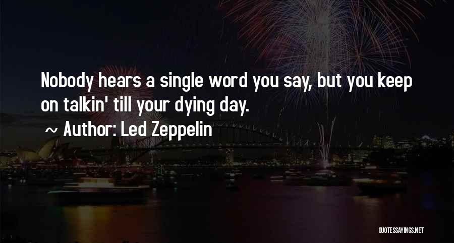 Led Zeppelin Quotes: Nobody Hears A Single Word You Say, But You Keep On Talkin' Till Your Dying Day.