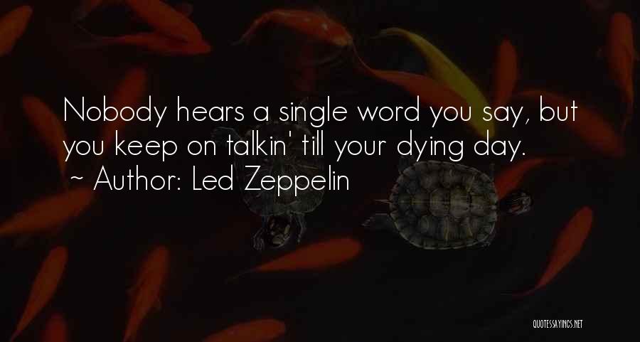Led Zeppelin Quotes: Nobody Hears A Single Word You Say, But You Keep On Talkin' Till Your Dying Day.