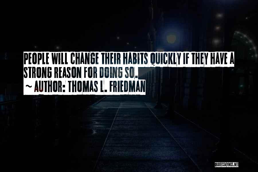 Thomas L. Friedman Quotes: People Will Change Their Habits Quickly If They Have A Strong Reason For Doing So.