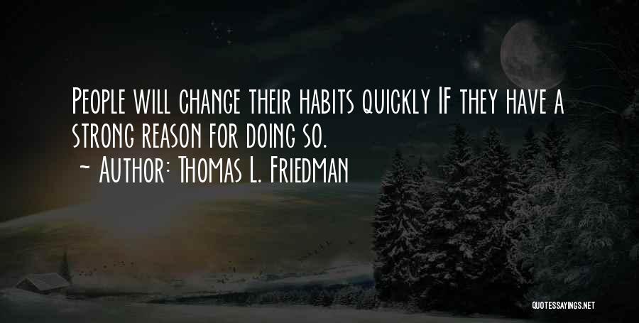 Thomas L. Friedman Quotes: People Will Change Their Habits Quickly If They Have A Strong Reason For Doing So.