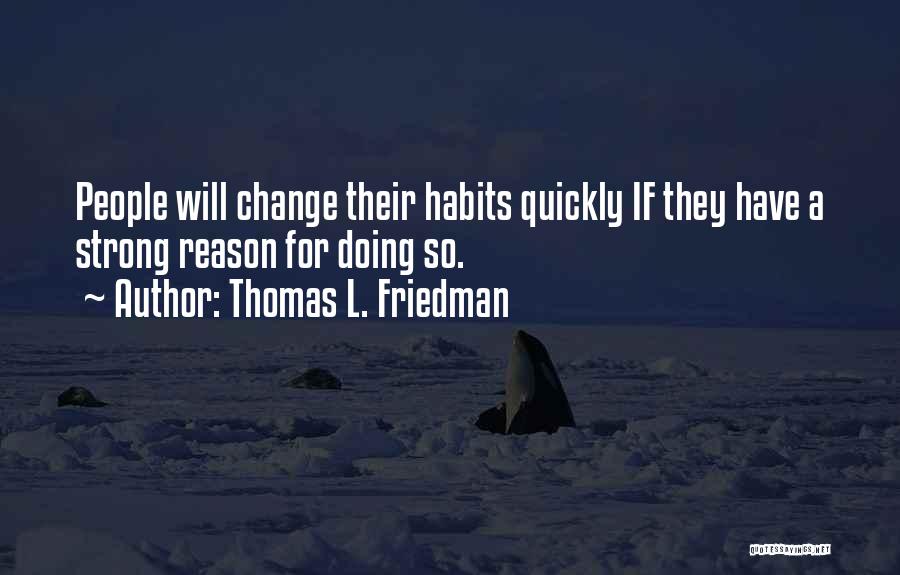 Thomas L. Friedman Quotes: People Will Change Their Habits Quickly If They Have A Strong Reason For Doing So.