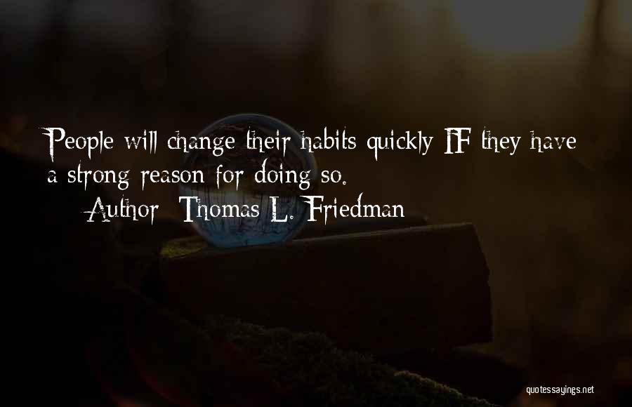 Thomas L. Friedman Quotes: People Will Change Their Habits Quickly If They Have A Strong Reason For Doing So.