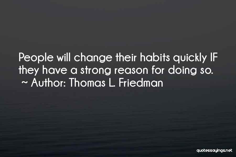 Thomas L. Friedman Quotes: People Will Change Their Habits Quickly If They Have A Strong Reason For Doing So.