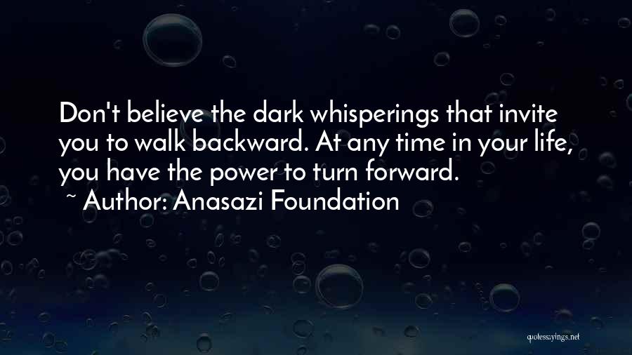 Anasazi Foundation Quotes: Don't Believe The Dark Whisperings That Invite You To Walk Backward. At Any Time In Your Life, You Have The