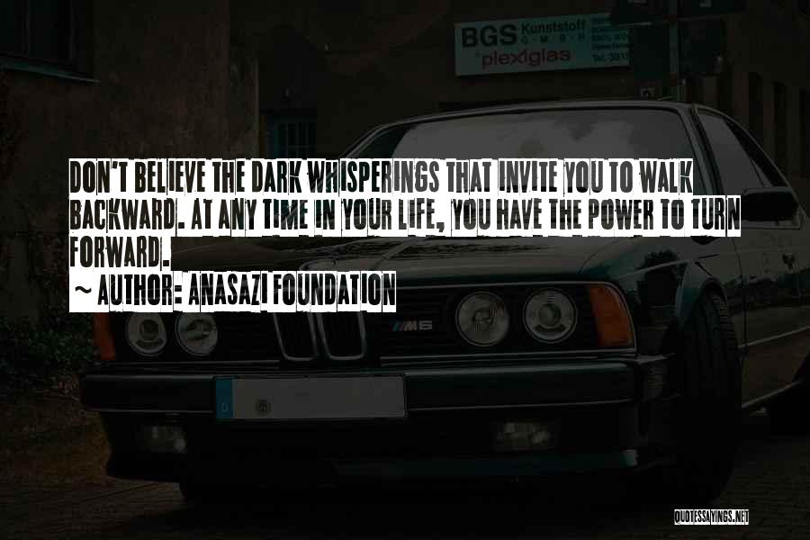Anasazi Foundation Quotes: Don't Believe The Dark Whisperings That Invite You To Walk Backward. At Any Time In Your Life, You Have The