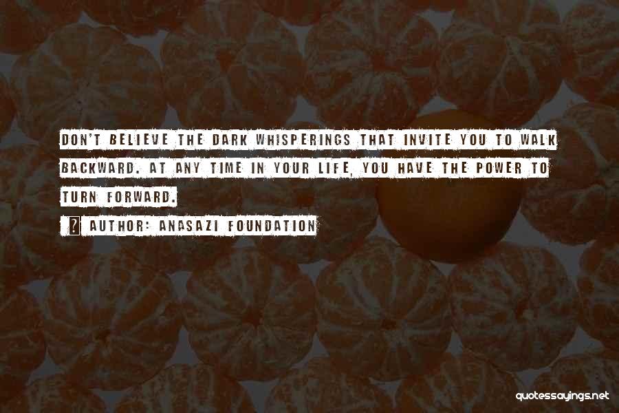 Anasazi Foundation Quotes: Don't Believe The Dark Whisperings That Invite You To Walk Backward. At Any Time In Your Life, You Have The