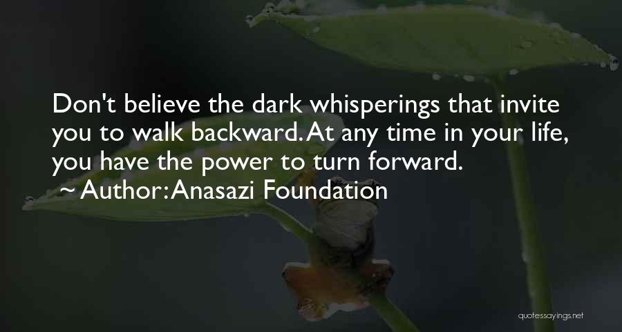 Anasazi Foundation Quotes: Don't Believe The Dark Whisperings That Invite You To Walk Backward. At Any Time In Your Life, You Have The