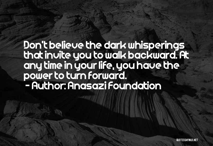 Anasazi Foundation Quotes: Don't Believe The Dark Whisperings That Invite You To Walk Backward. At Any Time In Your Life, You Have The