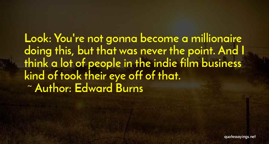 Edward Burns Quotes: Look: You're Not Gonna Become A Millionaire Doing This, But That Was Never The Point. And I Think A Lot