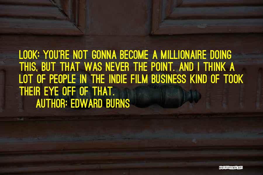 Edward Burns Quotes: Look: You're Not Gonna Become A Millionaire Doing This, But That Was Never The Point. And I Think A Lot