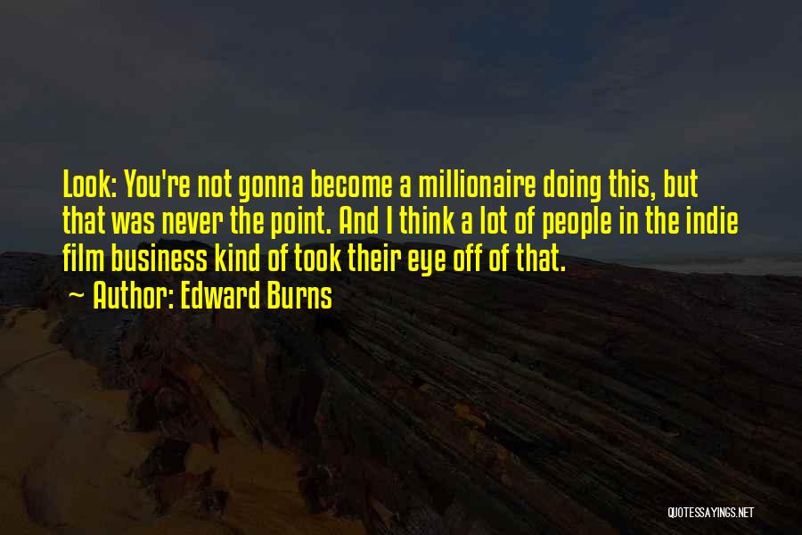 Edward Burns Quotes: Look: You're Not Gonna Become A Millionaire Doing This, But That Was Never The Point. And I Think A Lot