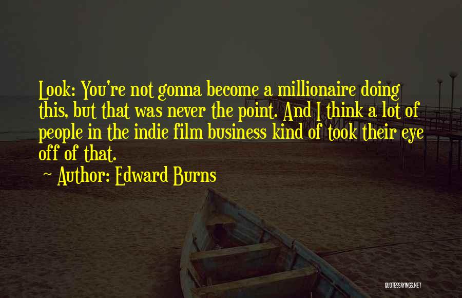 Edward Burns Quotes: Look: You're Not Gonna Become A Millionaire Doing This, But That Was Never The Point. And I Think A Lot