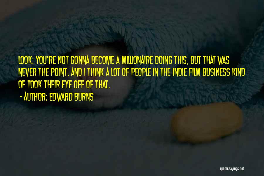 Edward Burns Quotes: Look: You're Not Gonna Become A Millionaire Doing This, But That Was Never The Point. And I Think A Lot