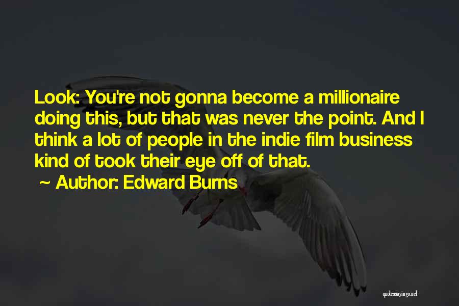 Edward Burns Quotes: Look: You're Not Gonna Become A Millionaire Doing This, But That Was Never The Point. And I Think A Lot