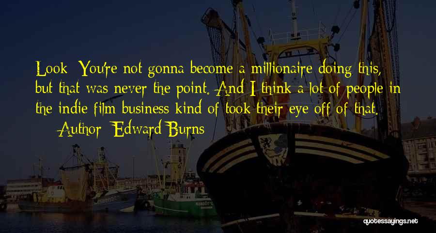 Edward Burns Quotes: Look: You're Not Gonna Become A Millionaire Doing This, But That Was Never The Point. And I Think A Lot