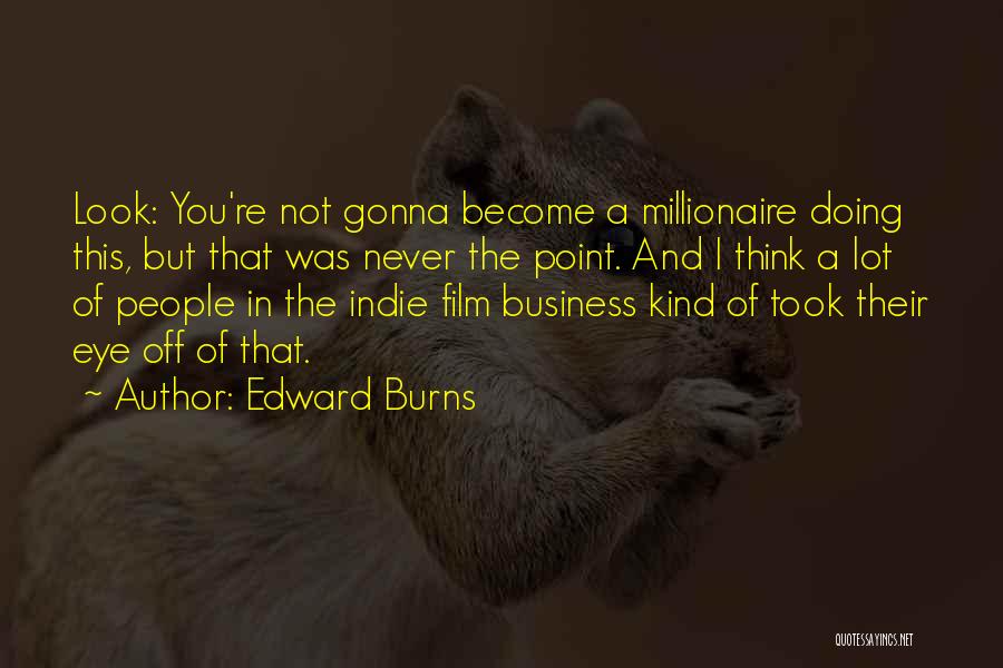 Edward Burns Quotes: Look: You're Not Gonna Become A Millionaire Doing This, But That Was Never The Point. And I Think A Lot