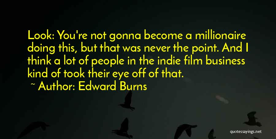 Edward Burns Quotes: Look: You're Not Gonna Become A Millionaire Doing This, But That Was Never The Point. And I Think A Lot