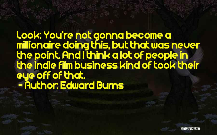 Edward Burns Quotes: Look: You're Not Gonna Become A Millionaire Doing This, But That Was Never The Point. And I Think A Lot