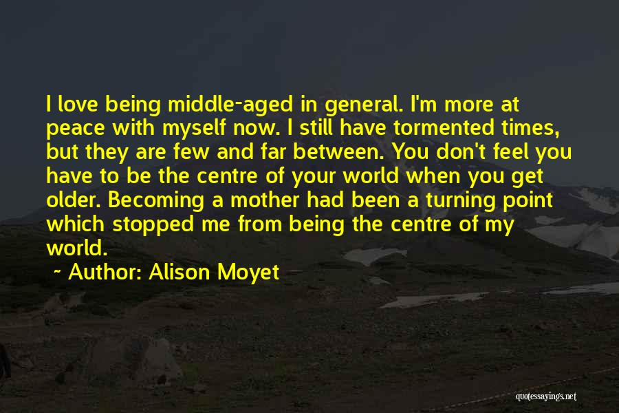 Alison Moyet Quotes: I Love Being Middle-aged In General. I'm More At Peace With Myself Now. I Still Have Tormented Times, But They