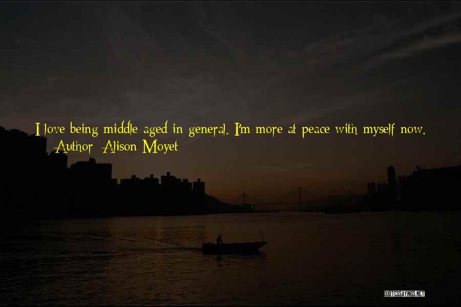 Alison Moyet Quotes: I Love Being Middle-aged In General. I'm More At Peace With Myself Now. I Still Have Tormented Times, But They