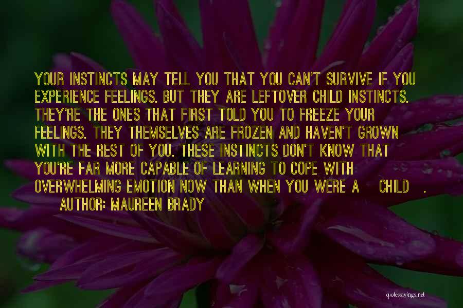 Maureen Brady Quotes: Your Instincts May Tell You That You Can't Survive If You Experience Feelings. But They Are Leftover Child Instincts. They're