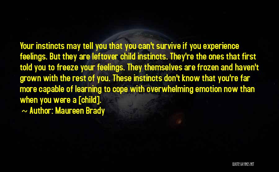 Maureen Brady Quotes: Your Instincts May Tell You That You Can't Survive If You Experience Feelings. But They Are Leftover Child Instincts. They're