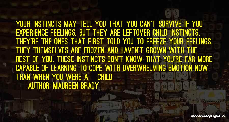 Maureen Brady Quotes: Your Instincts May Tell You That You Can't Survive If You Experience Feelings. But They Are Leftover Child Instincts. They're