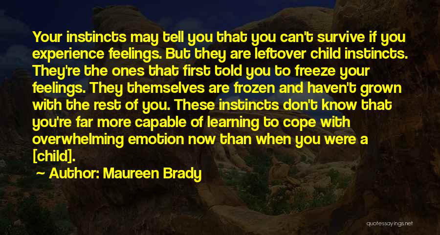 Maureen Brady Quotes: Your Instincts May Tell You That You Can't Survive If You Experience Feelings. But They Are Leftover Child Instincts. They're