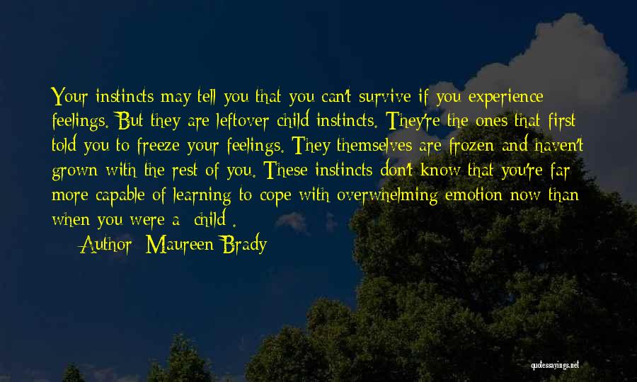 Maureen Brady Quotes: Your Instincts May Tell You That You Can't Survive If You Experience Feelings. But They Are Leftover Child Instincts. They're