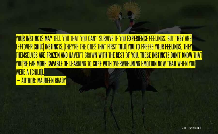 Maureen Brady Quotes: Your Instincts May Tell You That You Can't Survive If You Experience Feelings. But They Are Leftover Child Instincts. They're