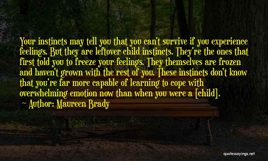 Maureen Brady Quotes: Your Instincts May Tell You That You Can't Survive If You Experience Feelings. But They Are Leftover Child Instincts. They're