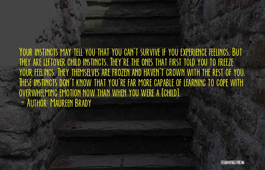 Maureen Brady Quotes: Your Instincts May Tell You That You Can't Survive If You Experience Feelings. But They Are Leftover Child Instincts. They're