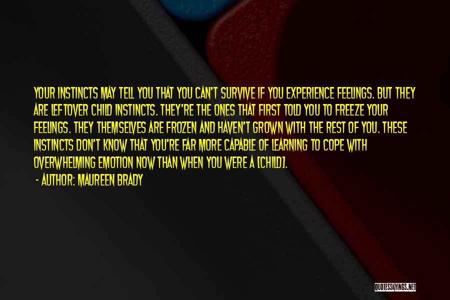 Maureen Brady Quotes: Your Instincts May Tell You That You Can't Survive If You Experience Feelings. But They Are Leftover Child Instincts. They're