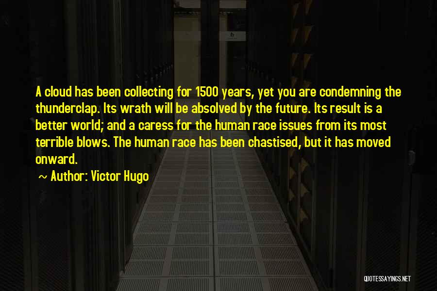 Victor Hugo Quotes: A Cloud Has Been Collecting For 1500 Years, Yet You Are Condemning The Thunderclap. Its Wrath Will Be Absolved By