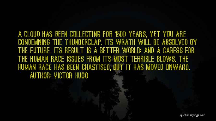 Victor Hugo Quotes: A Cloud Has Been Collecting For 1500 Years, Yet You Are Condemning The Thunderclap. Its Wrath Will Be Absolved By