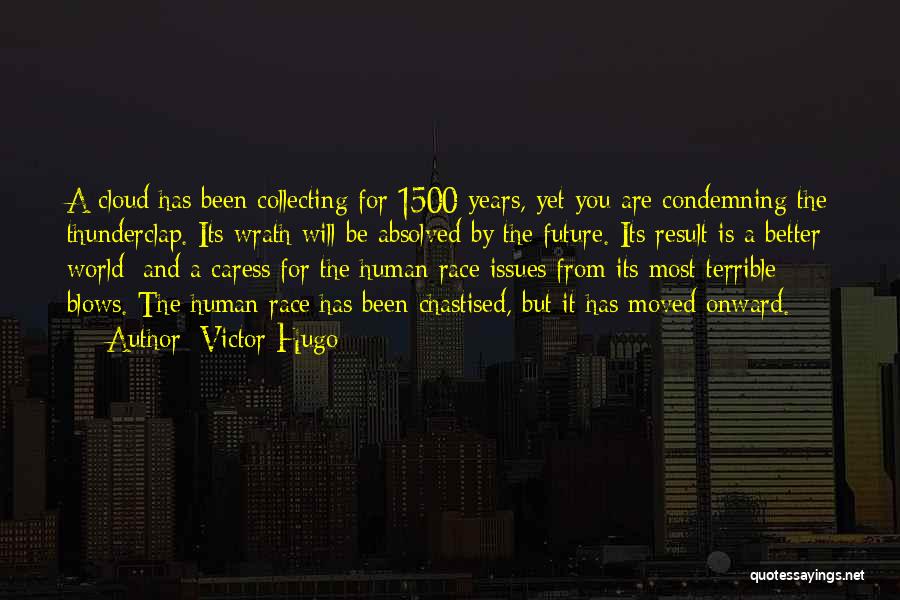 Victor Hugo Quotes: A Cloud Has Been Collecting For 1500 Years, Yet You Are Condemning The Thunderclap. Its Wrath Will Be Absolved By