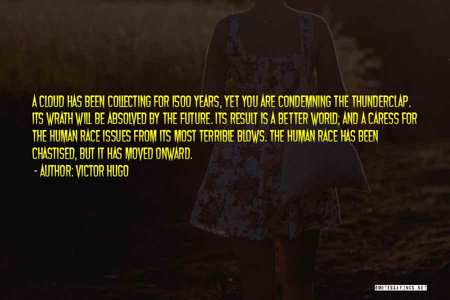 Victor Hugo Quotes: A Cloud Has Been Collecting For 1500 Years, Yet You Are Condemning The Thunderclap. Its Wrath Will Be Absolved By