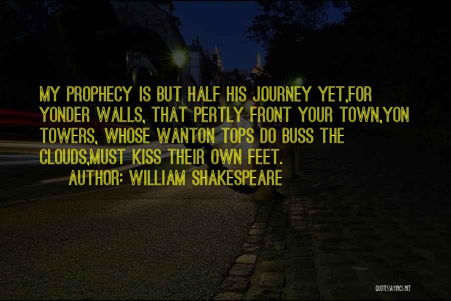 William Shakespeare Quotes: My Prophecy Is But Half His Journey Yet,for Yonder Walls, That Pertly Front Your Town,yon Towers, Whose Wanton Tops Do