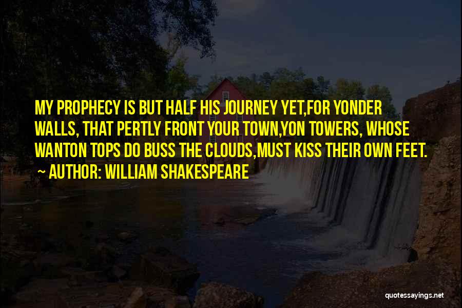 William Shakespeare Quotes: My Prophecy Is But Half His Journey Yet,for Yonder Walls, That Pertly Front Your Town,yon Towers, Whose Wanton Tops Do