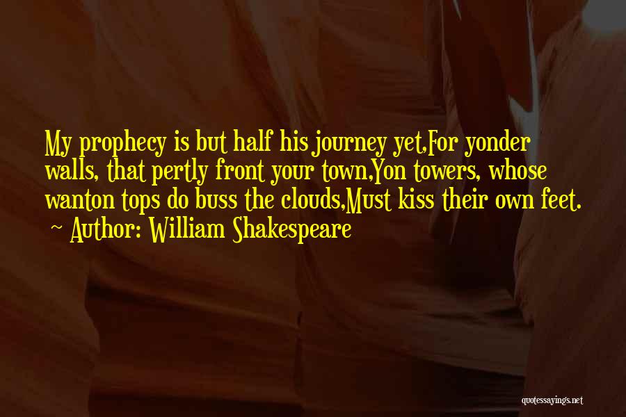 William Shakespeare Quotes: My Prophecy Is But Half His Journey Yet,for Yonder Walls, That Pertly Front Your Town,yon Towers, Whose Wanton Tops Do