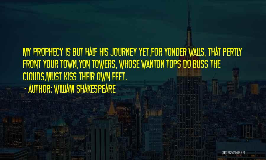 William Shakespeare Quotes: My Prophecy Is But Half His Journey Yet,for Yonder Walls, That Pertly Front Your Town,yon Towers, Whose Wanton Tops Do