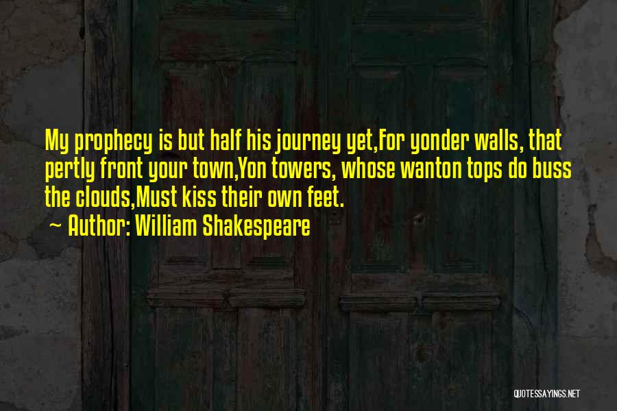 William Shakespeare Quotes: My Prophecy Is But Half His Journey Yet,for Yonder Walls, That Pertly Front Your Town,yon Towers, Whose Wanton Tops Do