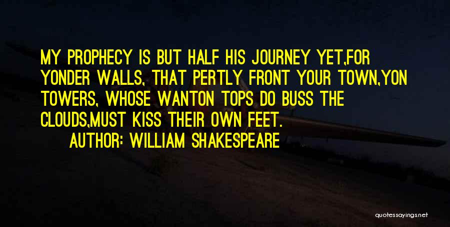 William Shakespeare Quotes: My Prophecy Is But Half His Journey Yet,for Yonder Walls, That Pertly Front Your Town,yon Towers, Whose Wanton Tops Do