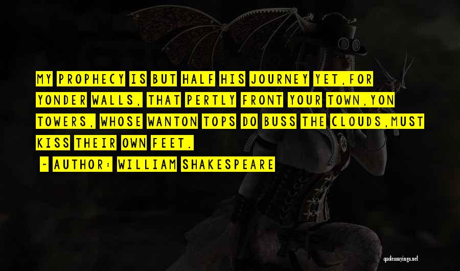 William Shakespeare Quotes: My Prophecy Is But Half His Journey Yet,for Yonder Walls, That Pertly Front Your Town,yon Towers, Whose Wanton Tops Do