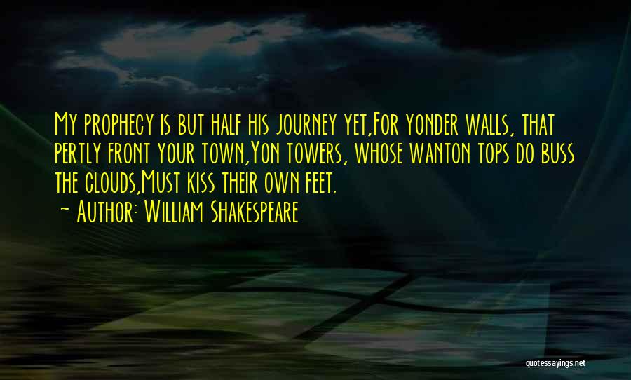 William Shakespeare Quotes: My Prophecy Is But Half His Journey Yet,for Yonder Walls, That Pertly Front Your Town,yon Towers, Whose Wanton Tops Do