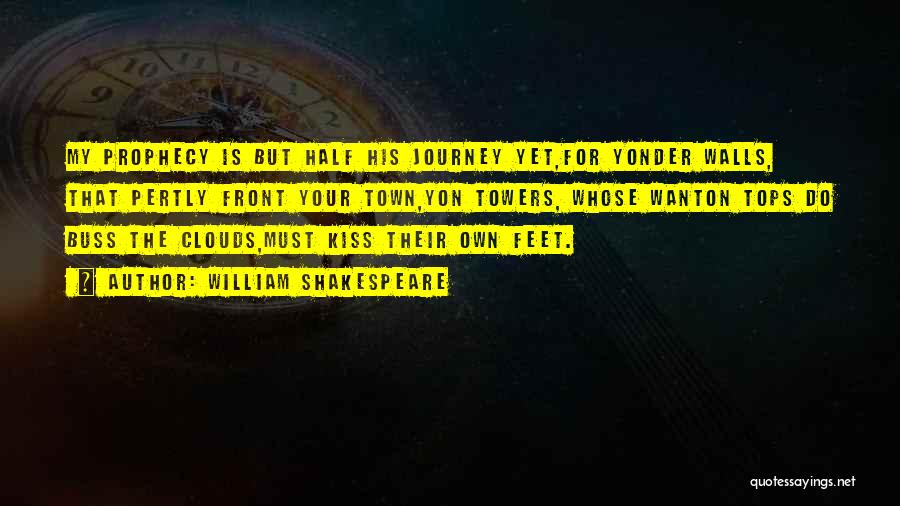 William Shakespeare Quotes: My Prophecy Is But Half His Journey Yet,for Yonder Walls, That Pertly Front Your Town,yon Towers, Whose Wanton Tops Do