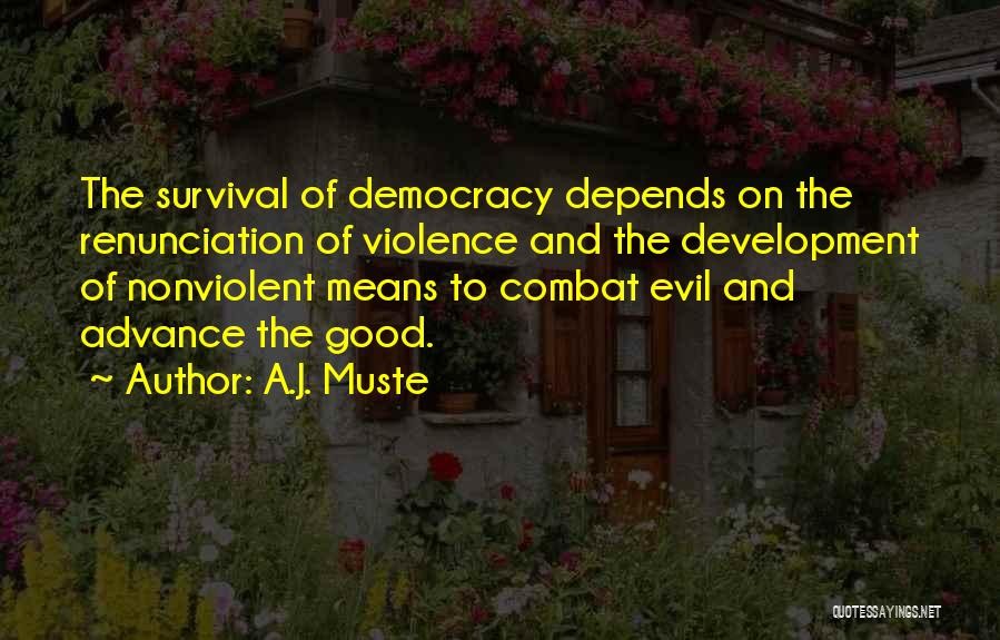 A.J. Muste Quotes: The Survival Of Democracy Depends On The Renunciation Of Violence And The Development Of Nonviolent Means To Combat Evil And